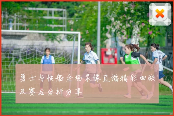 勇士与快船全场录像直播精彩回顾及赛后分析分享