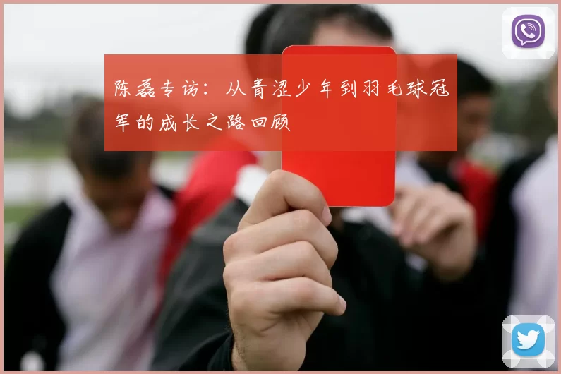 陈磊专访：从青涩少年到羽毛球冠军的成长之路回顾