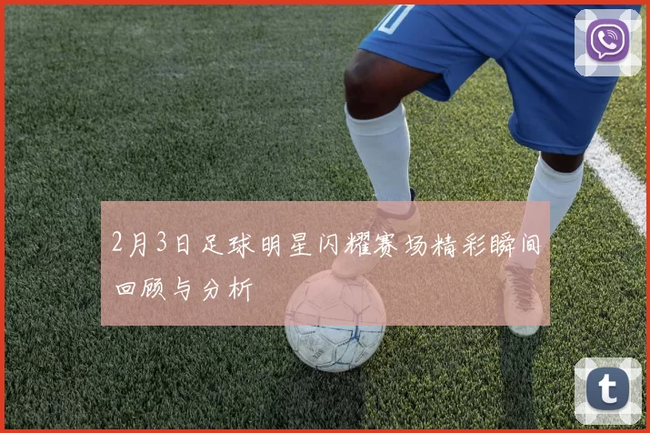 2月3日足球明星闪耀赛场精彩瞬间回顾与分析