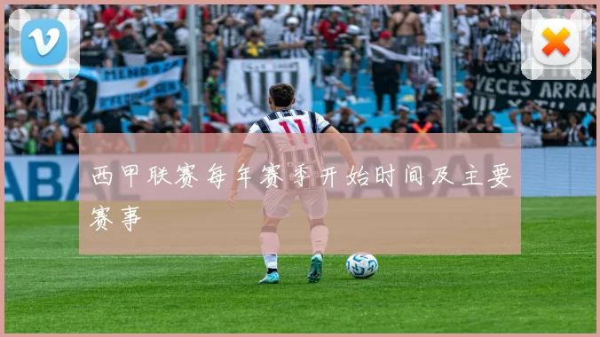 西甲联赛每年赛季开始时间及主要赛事