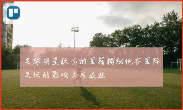 足球明星狄戈的国籍揭秘他在国际足坛的影响力与成就