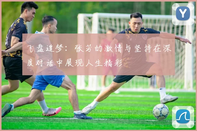 飞盘追梦：张芳的激情与坚持在深度对话中展现人生精彩