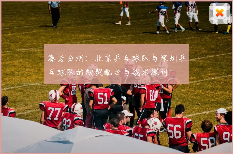 赛后分析：北京乒乓球队与深圳乒乓球队的默契配合与战术探讨