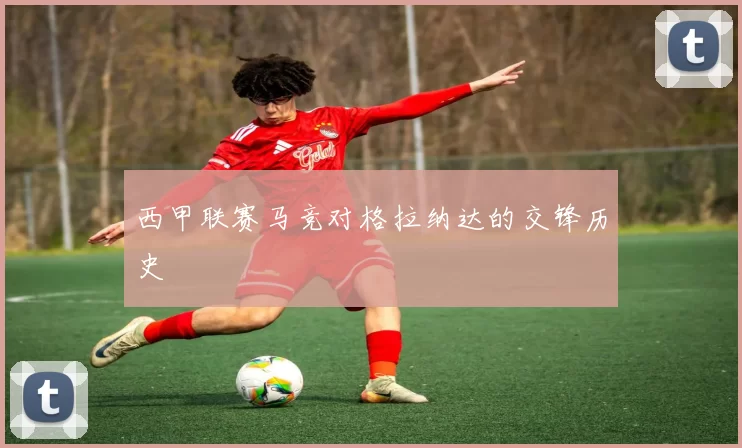 西甲联赛马竞对格拉纳达的交锋历史