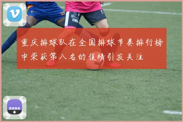 重庆排球队在全国排球节奏排行榜中荣获第八名的佳绩引发关注