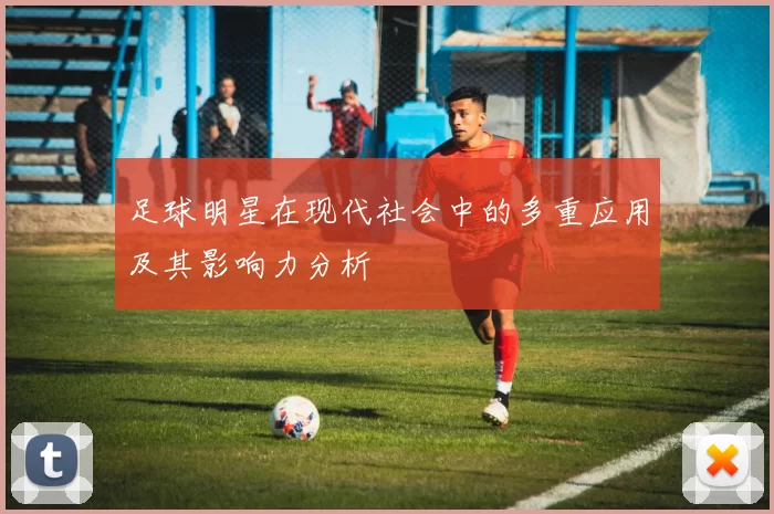 足球明星在现代社会中的多重应用及其影响力分析