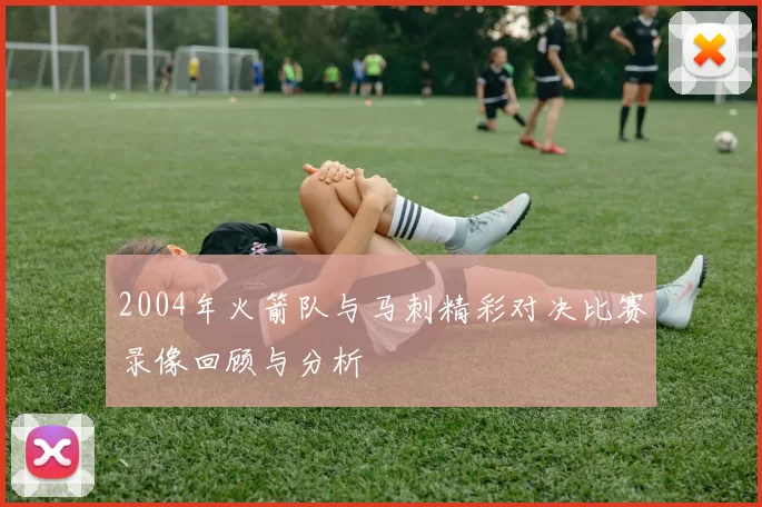 2004年火箭队与马刺精彩对决比赛录像回顾与分析