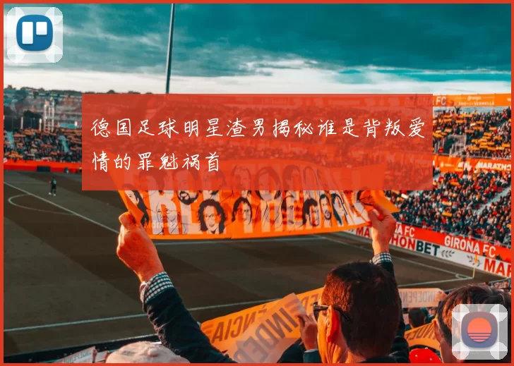 德国足球明星渣男揭秘谁是背叛爱情的罪魁祸首