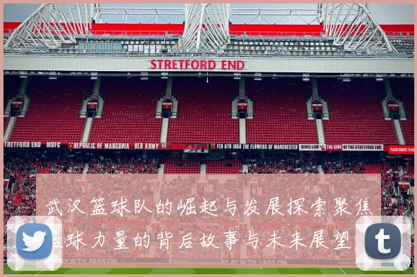 武汉篮球队的崛起与发展探索聚焦篮球力量的背后故事与未来展望