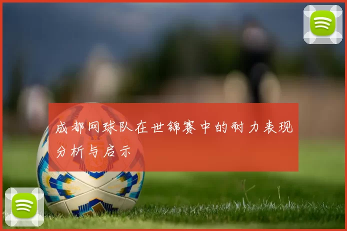 成都网球队在世锦赛中的耐力表现分析与启示