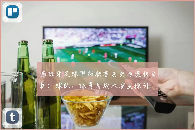 西班牙足球甲级联赛历史与现状分析：球队、球员与战术演变探讨