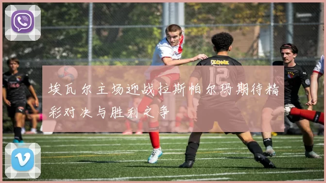 埃瓦尔主场迎战拉斯帕尔玛期待精彩对决与胜利之争