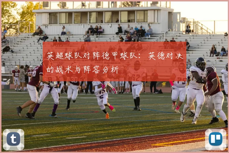 英超球队对阵德甲球队：英德对决的战术与阵容分析