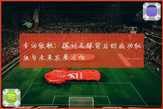 专访张敏：探讨足球背后的成功秘诀与未来发展方向