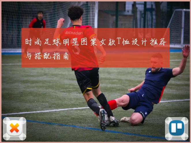 时尚足球明星图案女款T恤设计推荐与搭配指南
