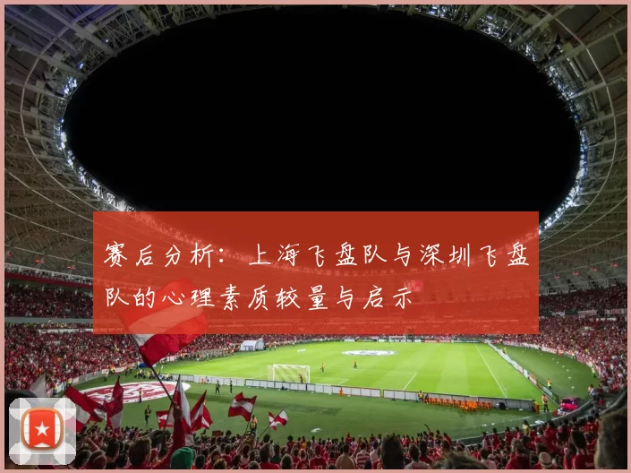 赛后分析：上海飞盘队与深圳飞盘队的心理素质较量与启示