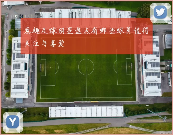 意趣足球明星盘点有哪些球员值得关注与喜爱