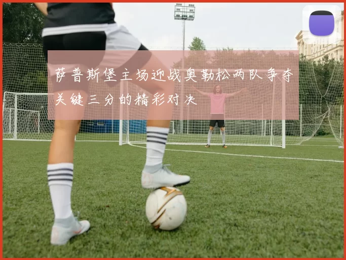 萨普斯堡主场迎战奥勒松两队争夺关键三分的精彩对决