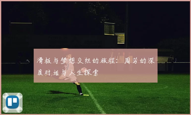 滑板与梦想交织的旅程：周芳的深度对话与人生探索