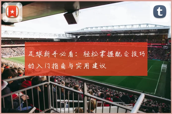 足球新手必看：轻松掌握配合技巧的入门指南与实用建议