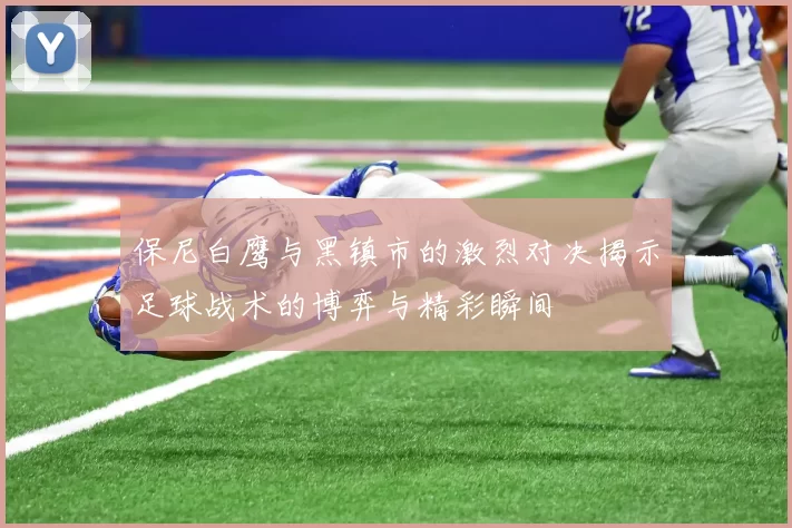 保尼白鹰与黑镇市的激烈对决揭示足球战术的博弈与精彩瞬间