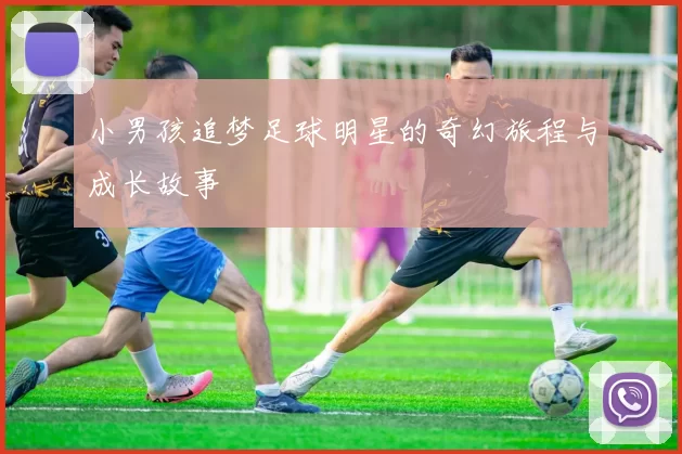 小男孩追梦足球明星的奇幻旅程与成长故事