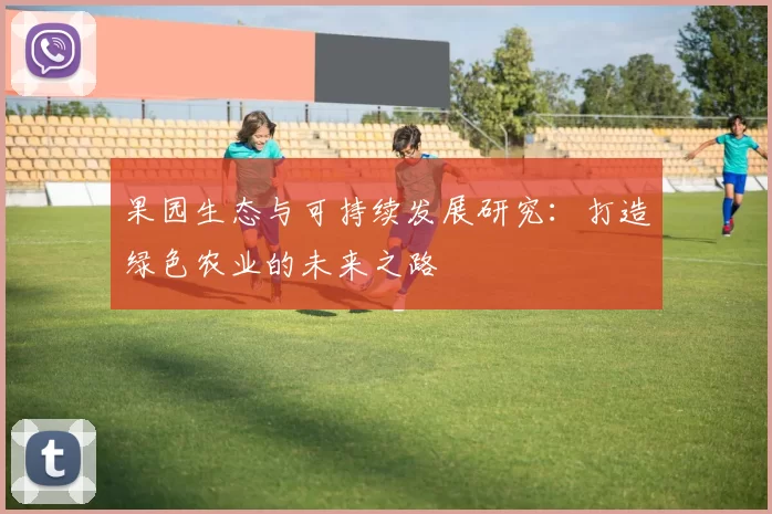 果园生态与可持续发展研究：打造绿色农业的未来之路