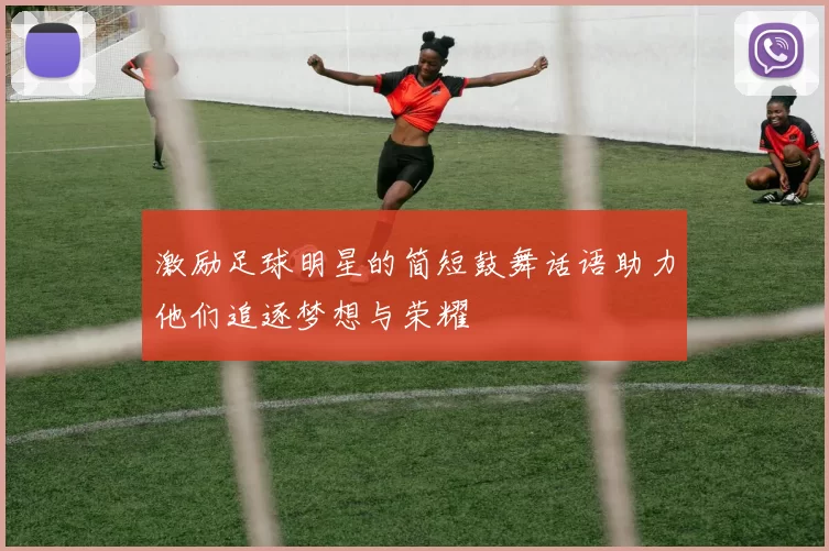激励足球明星的简短鼓舞话语助力他们追逐梦想与荣耀