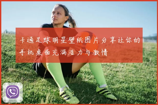 卡通足球明星壁纸图片分享让你的手机桌面充满活力与激情