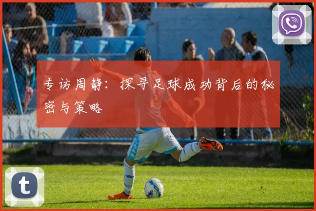 专访周静：探寻足球成功背后的秘密与策略