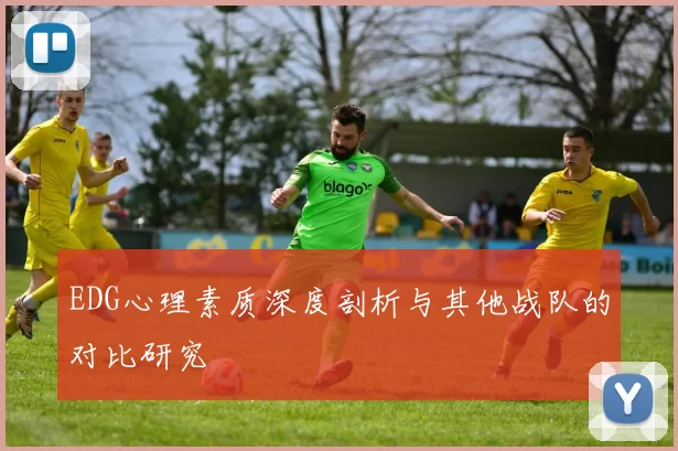 EDG心理素质深度剖析与其他战队的对比研究