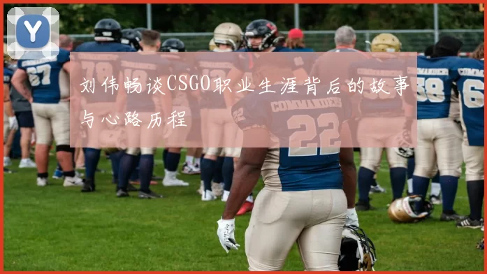 刘伟畅谈CSGO职业生涯背后的故事与心路历程