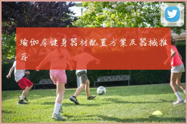 瑜伽房健身器材配置方案及器械推荐