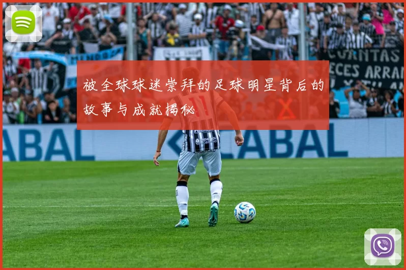 被全球球迷崇拜的足球明星背后的故事与成就揭秘