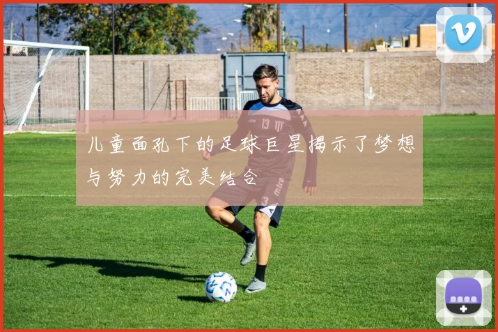 儿童面孔下的足球巨星揭示了梦想与努力的完美结合