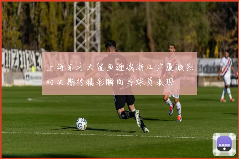 上海东方大鲨鱼迎战浙江广厦激烈对决期待精彩瞬间与球员表现