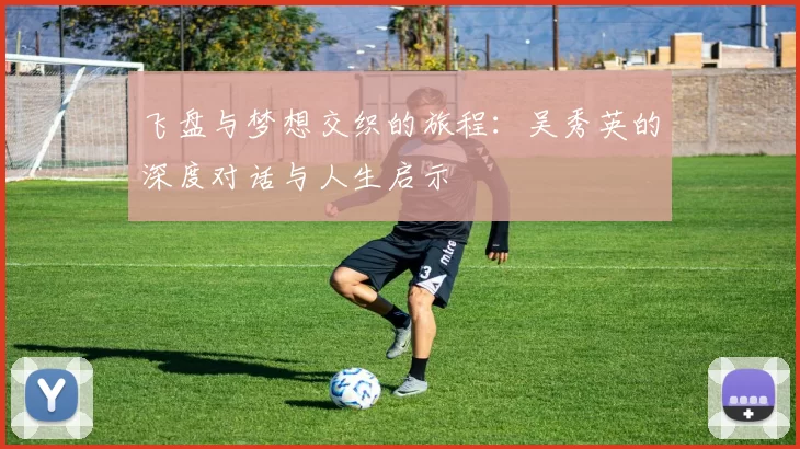飞盘与梦想交织的旅程：吴秀英的深度对话与人生启示