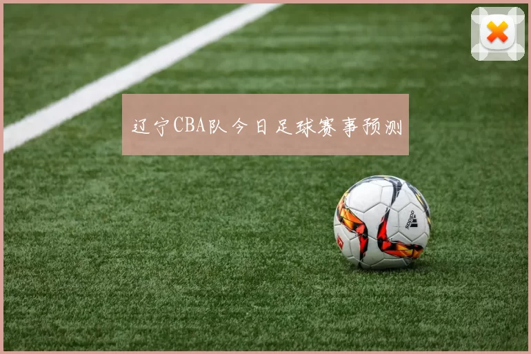 辽宁CBA队今日足球赛事预测