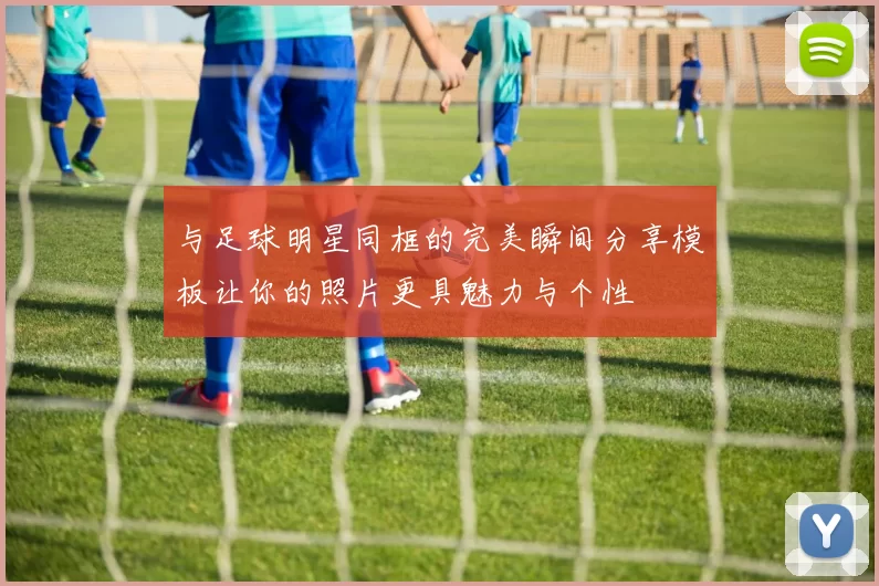 与足球明星同框的完美瞬间分享模板让你的照片更具魅力与个性