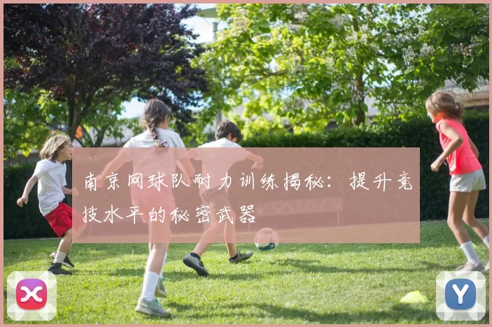 南京网球队耐力训练揭秘：提升竞技水平的秘密武器