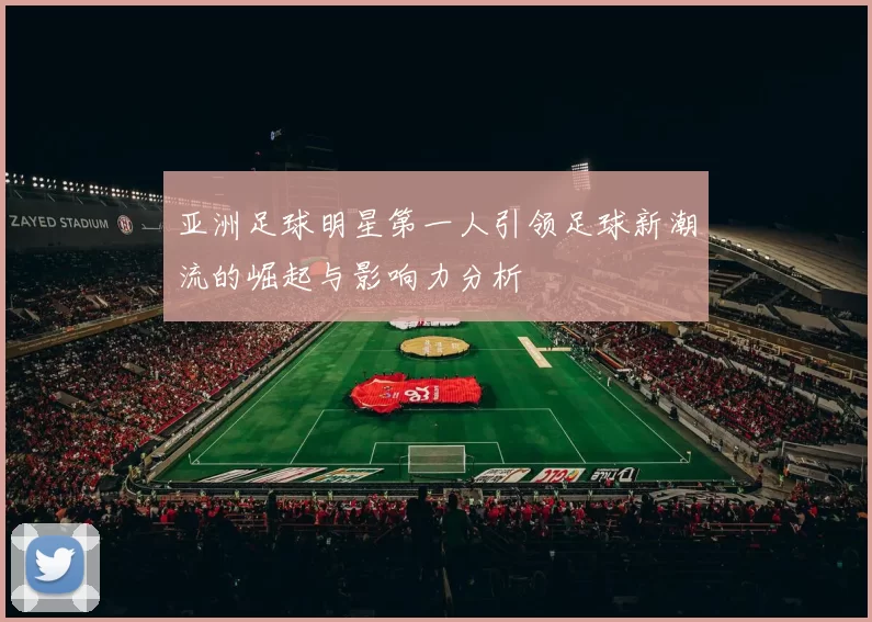 亚洲足球明星第一人引领足球新潮流的崛起与影响力分析