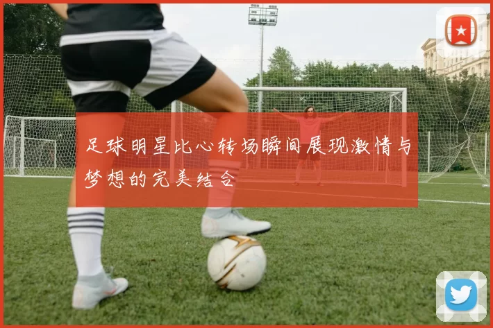 足球明星比心转场瞬间展现激情与梦想的完美结合