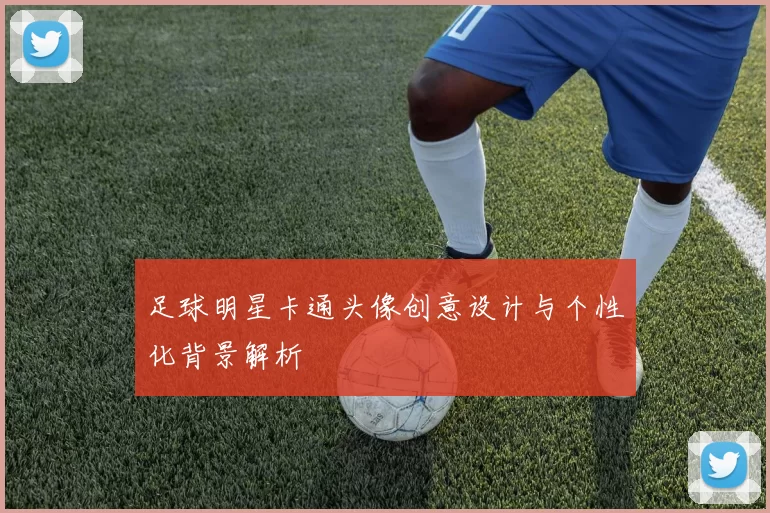 足球明星卡通头像创意设计与个性化背景解析