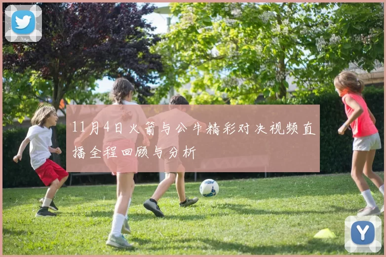 11月4日火箭与公牛精彩对决视频直播全程回顾与分析