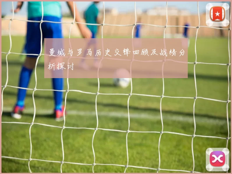 曼城与罗马历史交锋回顾及战绩分析探讨