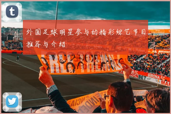 外国足球明星参与的精彩综艺节目推荐与介绍