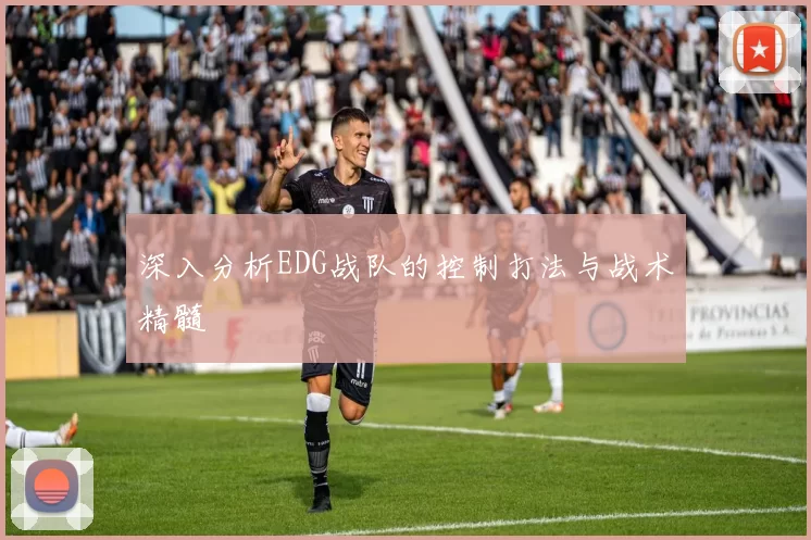 深入分析EDG战队的控制打法与战术精髓