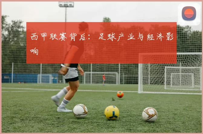 西甲联赛背后：足球产业与经济影响