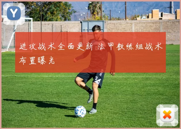 进攻战术全面更新 法甲教练组战术布置曝光