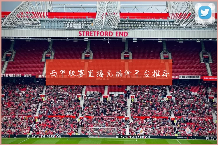 西甲联赛直播无插件平台推荐